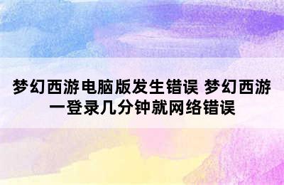 梦幻西游电脑版发生错误 梦幻西游一登录几分钟就网络错误